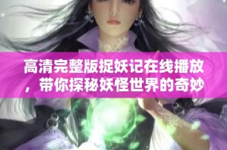高清完整版捉妖记在线播放，带你探秘妖怪世界的奇妙之旅