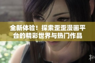 全新体验！探索歪歪漫画平台的精彩世界与热门作品