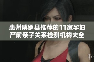 惠州傅罗县推荐的11家孕妇产前亲子关系检测机构大全
