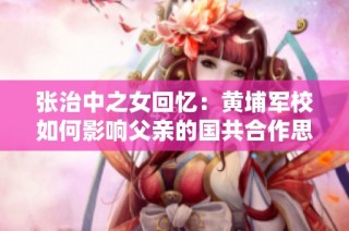张治中之女回忆：黄埔军校如何影响父亲的国共合作思想