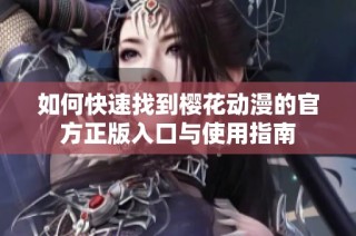 如何快速找到樱花动漫的官方正版入口与使用指南