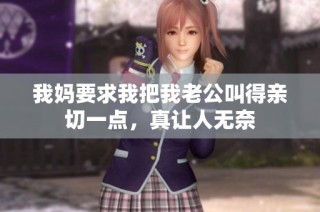 我妈要求我把我老公叫得亲切一点，真让人无奈
