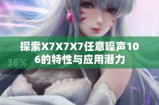 探索X7X7X7任意噪声106的特性与应用潜力