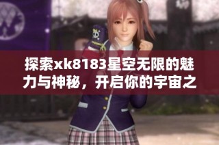 探索xk8183星空无限的魅力与神秘，开启你的宇宙之旅