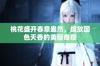 桃花盛开春意盎然，绽放国色天香的美丽奇观