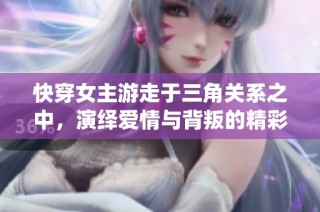 快穿女主游走于三角关系之中，演绎爱情与背叛的精彩故事