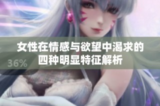 女性在情感与欲望中渴求的四种明显特征解析