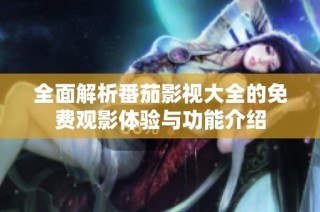 全面解析番茄影视大全的免费观影体验与功能介绍