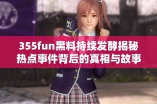355fun黑料持续发酵揭秘热点事件背后的真相与故事