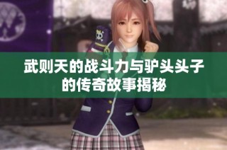 武则天的战斗力与驴头头子的传奇故事揭秘