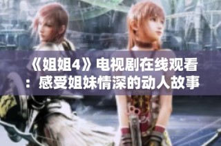 《姐姐4》电视剧在线观看：感受姐妹情深的动人故事