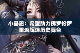 小基恩：希望助力佛罗伦萨重返辉煌历史舞台