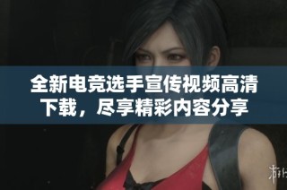 全新电竞选手宣传视频高清下载，尽享精彩内容分享