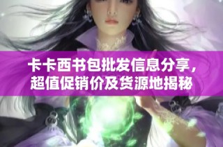 卡卡西书包批发信息分享，超值促销价及货源地揭秘