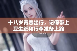十八岁青春出行，记得带上卫生纸和行李准备上路