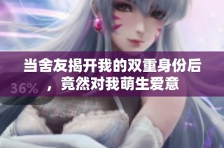 当舍友揭开我的双重身份后，竟然对我萌生爱意