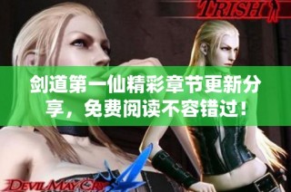 剑道第一仙精彩章节更新分享，免费阅读不容错过！