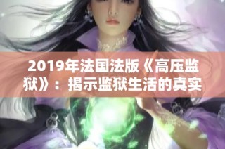 2019年法国法版《高压监狱》：揭示监狱生活的真实面貌
