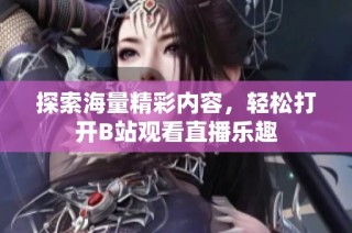 探索海量精彩内容，轻松打开B站观看直播乐趣