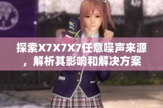 探索X7X7X7任意噪声来源，解析其影响和解决方案