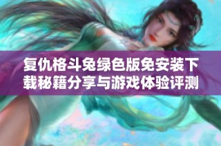 复仇格斗兔绿色版免安装下载秘籍分享与游戏体验评测