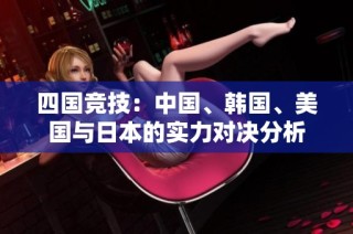 四国竞技：中国、韩国、美国与日本的实力对决分析