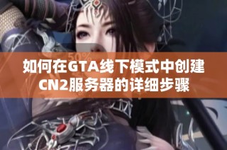 如何在GTA线下模式中创建CN2服务器的详细步骤