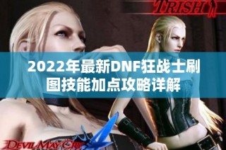2022年最新DNF狂战士刷图技能加点攻略详解
