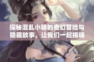 探秘混乱小镇的奇幻冒险与隐藏故事，让我们一起揭晓秘密