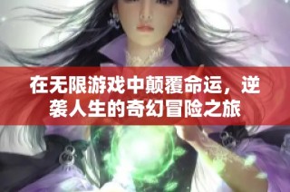 在无限游戏中颠覆命运，逆袭人生的奇幻冒险之旅