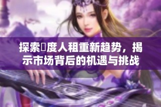 探索卬度人租重新趋势，揭示市场背后的机遇与挑战