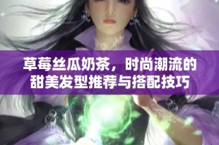草莓丝瓜奶茶，时尚潮流的甜美发型推荐与搭配技巧