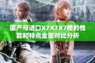 国产与进口X7X7X7槽的性能和特点全面对比分析