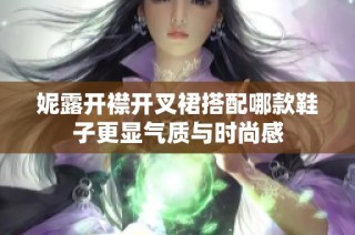 妮露开襟开叉裙搭配哪款鞋子更显气质与时尚感
