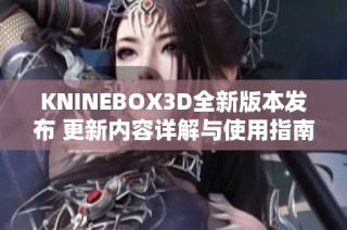 KNINEBOX3D全新版本发布 更新内容详解与使用指南