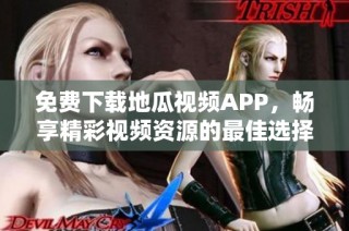 免费下载地瓜视频APP，畅享精彩视频资源的最佳选择