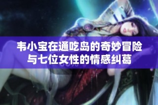 韦小宝在通吃岛的奇妙冒险与七位女性的情感纠葛