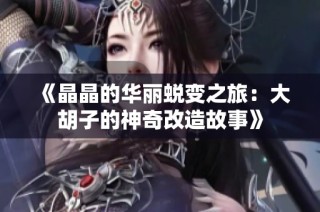 《晶晶的华丽蜕变之旅：大胡子的神奇改造故事》