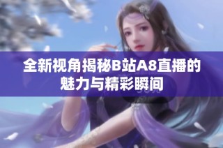全新视角揭秘B站A8直播的魅力与精彩瞬间