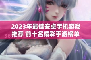 2023年最佳安卓手机游戏推荐 前十名精彩手游榜单