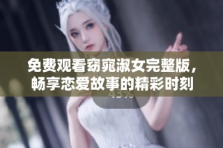 免费观看窈窕淑女完整版，畅享恋爱故事的精彩时刻