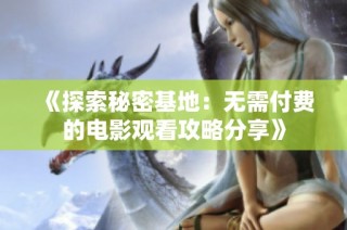 《探索秘密基地：无需付费的电影观看攻略分享》