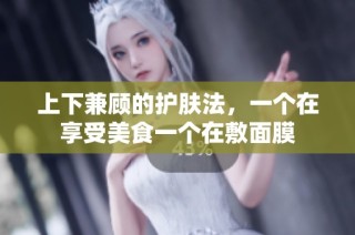上下兼顾的护肤法，一个在享受美食一个在敷面膜