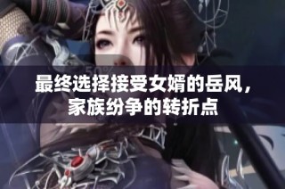 最终选择接受女婿的岳风，家族纷争的转折点