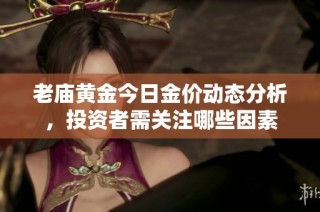 老庙黄金今日金价动态分析，投资者需关注哪些因素