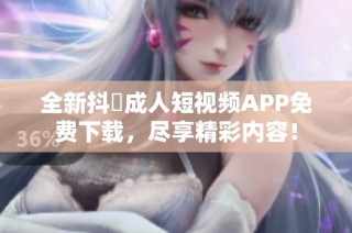 全新抖抈成人短视频APP免费下载，尽享精彩内容！