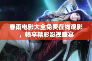 春雨电影大全免费在线观影，畅享精彩影视盛宴