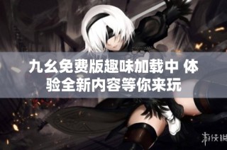 九幺免费版趣味加载中 体验全新内容等你来玩