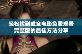 轻松找到成全电影免费观看完整版的最佳方法分享