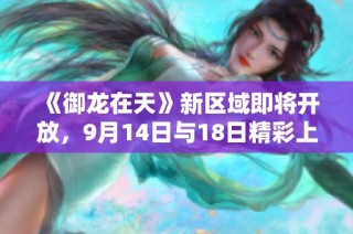 《御龙在天》新区域即将开放，9月14日与18日精彩上线！